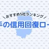 【2025年最新】岩手の信用回復ローン5社おすすめランキング｜選び方のポイントも紹介